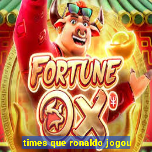 times que ronaldo jogou